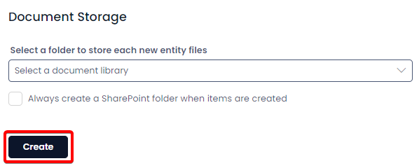 A screenshot depicting the &quot;Document Storage&quot; and &quot;Create&quot; buttons at the bottom of the create table page. In this example, the user has not selected any document storage, so the field simply reads: &quot;Select a document library&quot;. The &quot;Always create a SharePoint folder&quot; checkbox has also been left unchecked. At the bottom of the screen is a navy button with white text that reads: &quot;Create&quot;. The screenshot is annotated with a red box to highlight that the user must press this button in order to create the table.